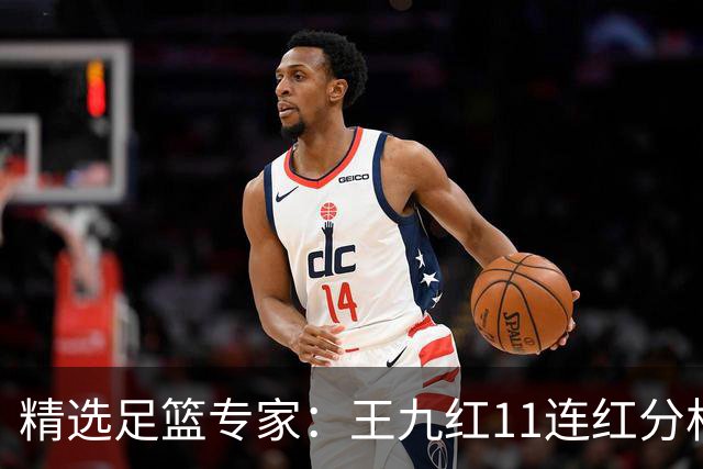 精选足篮专家：王九红11连红分析足彩 王云迪8连红